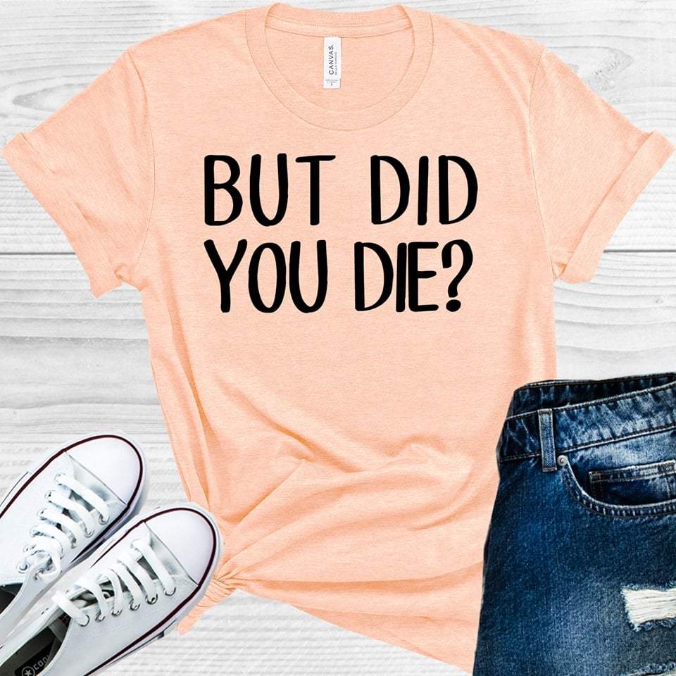 But Did You Die Graphic Tee Graphic Tee