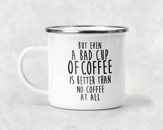 But Even A Bad Cup Of Coffee Is Better Than No At All Mug