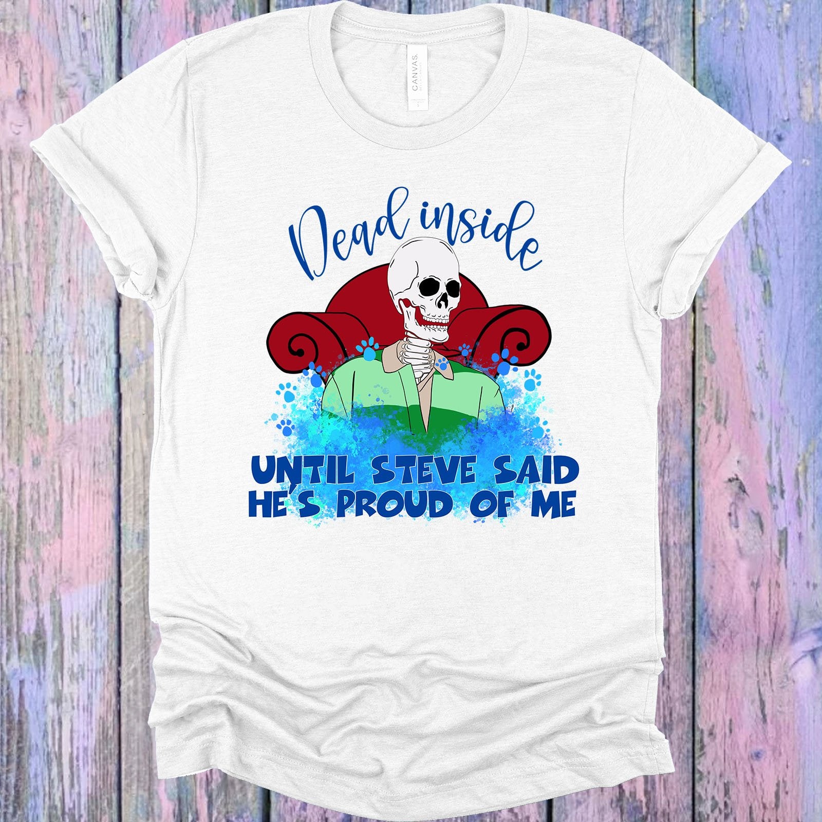 Dead Inside Until Steve Said Hes Proud Of Me Graphic Tee Graphic Tee