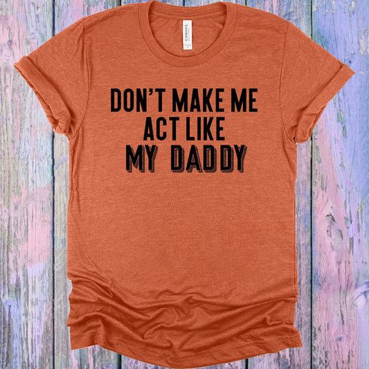 Dont Make Me Act Like My Daddy Graphic Tee Graphic Tee