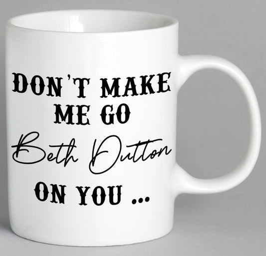 Dont Make Me Go Beth Dutton On You Mug Coffee