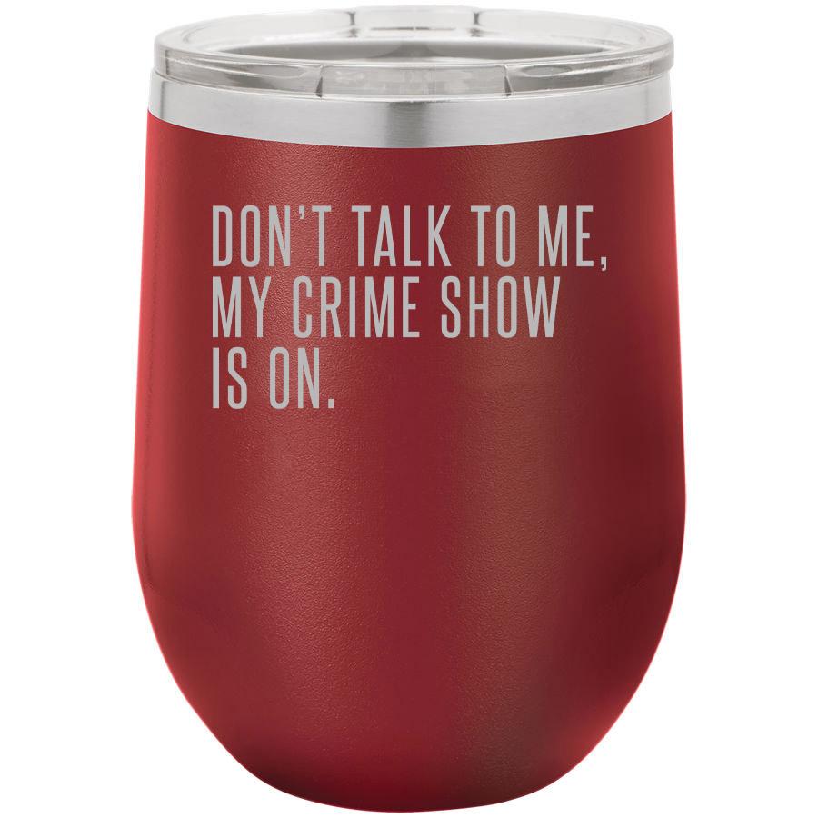 Dont Talk To Me My Crime Show Is On 12 Oz Polar Camel Wine Tumbler