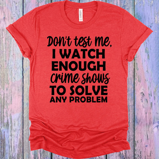 Dont Test Me I Watch Enough Crime Shows To Solve Any Problem Graphic Tee Graphic Tee