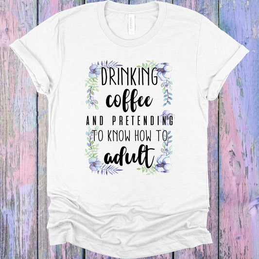 Drinking Coffee And Pretending I Know How To Adult Graphic Tee Graphic Tee