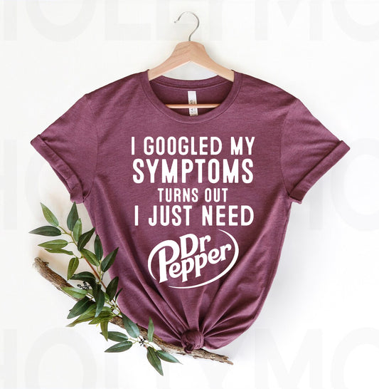 I Googled My Symptoms Turns Out I Just Need Dr Pepper Graphic Tee