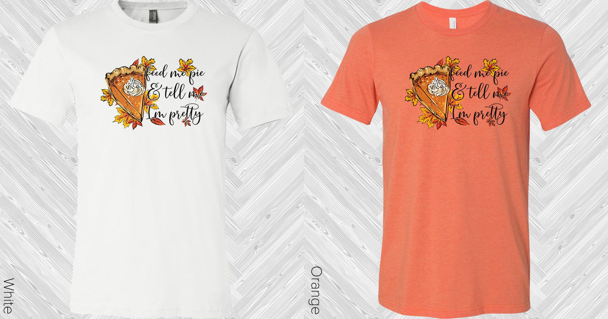 Feed Me Pie And Tell Im Pretty Graphic Tee Graphic Tee