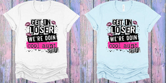 Get In Loser Were Doin Cool Aunt Stuff Graphic Tee Graphic Tee