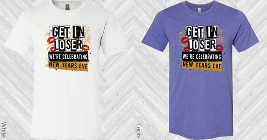Get In Loser Were Celebrating New Years Eve Graphic Tee Graphic Tee