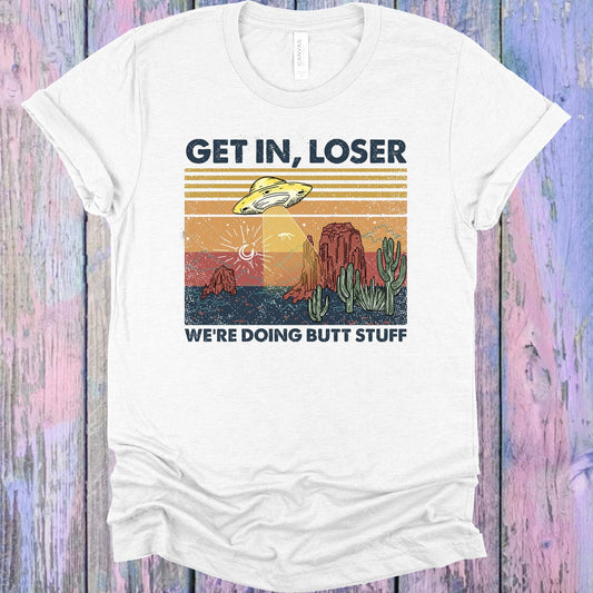 Get In Loser Were Doing Butt Stuff Graphic Tee Graphic Tee