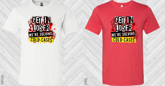 Get In Loser Were Solving Cold Cases Graphic Tee Graphic Tee