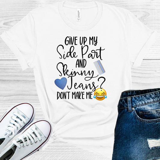 Give Up My Side Part And Skinny Jeans Dont Make Me Laugh Graphic Tee Graphic Tee