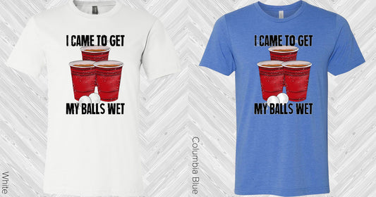 I Came To Get My Balls Wet Graphic Tee Graphic Tee
