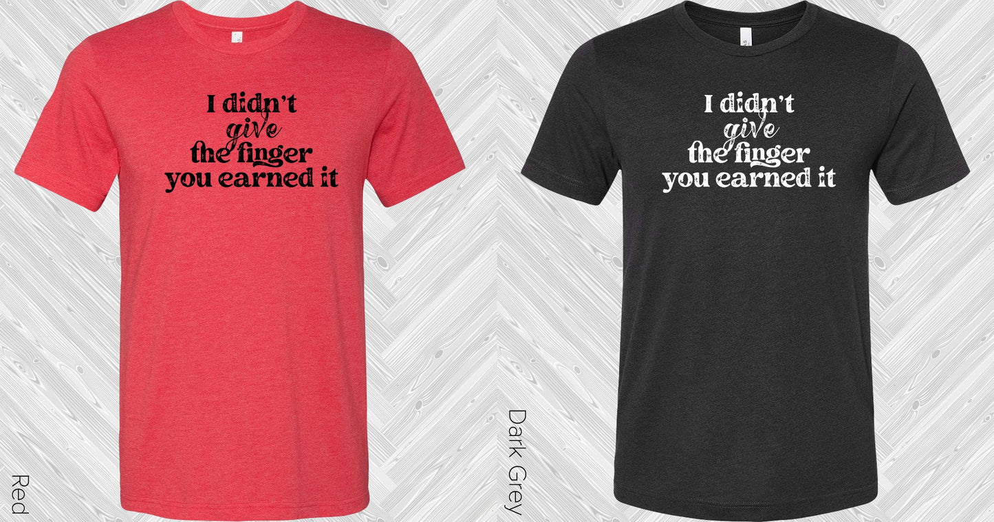 I Didnt Give The Finger You Earned It Graphic Tee Graphic Tee
