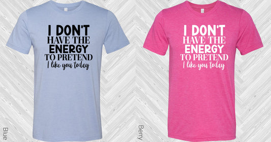 I Dont Have The Energy To Pretend Like You Today Graphic Tee Graphic Tee