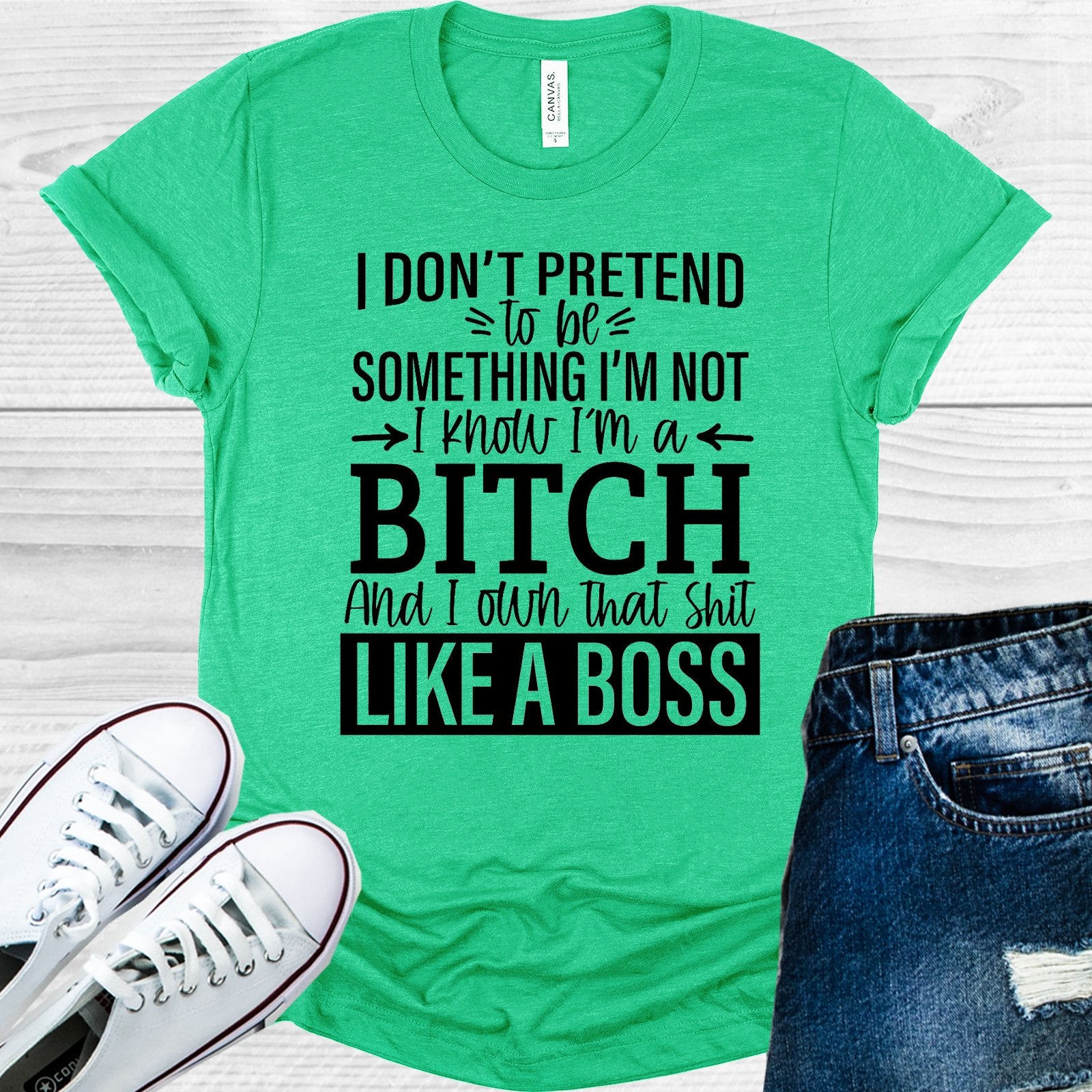 I Dont Pretend To Be Something Im Not Know A B**** And Own That Sh** Like Boss Graphic Tee Graphic