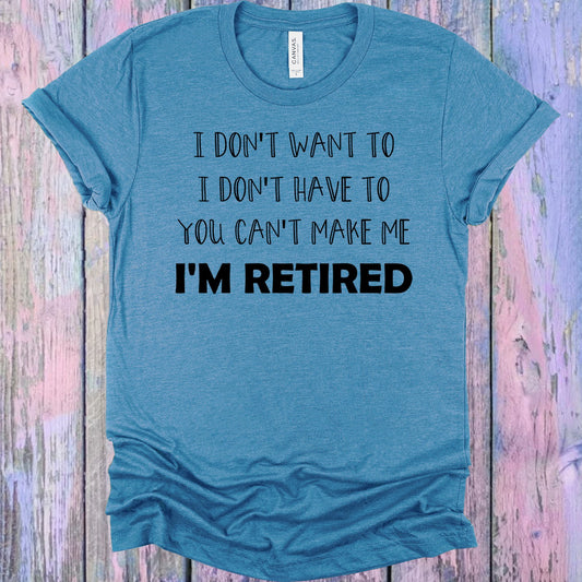 I Dont Want To Have To You Cant Make Me Im Retired Graphic Tee Graphic Tee