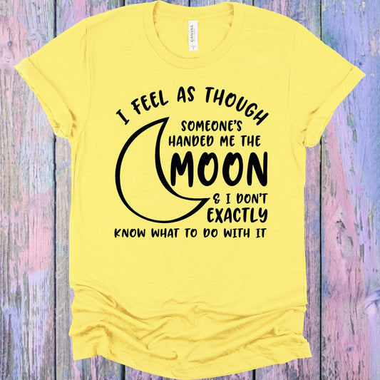 I Feel As Though Someones Handed Me The Moon And Dont Exactly Know What To Do With It Graphic Tee