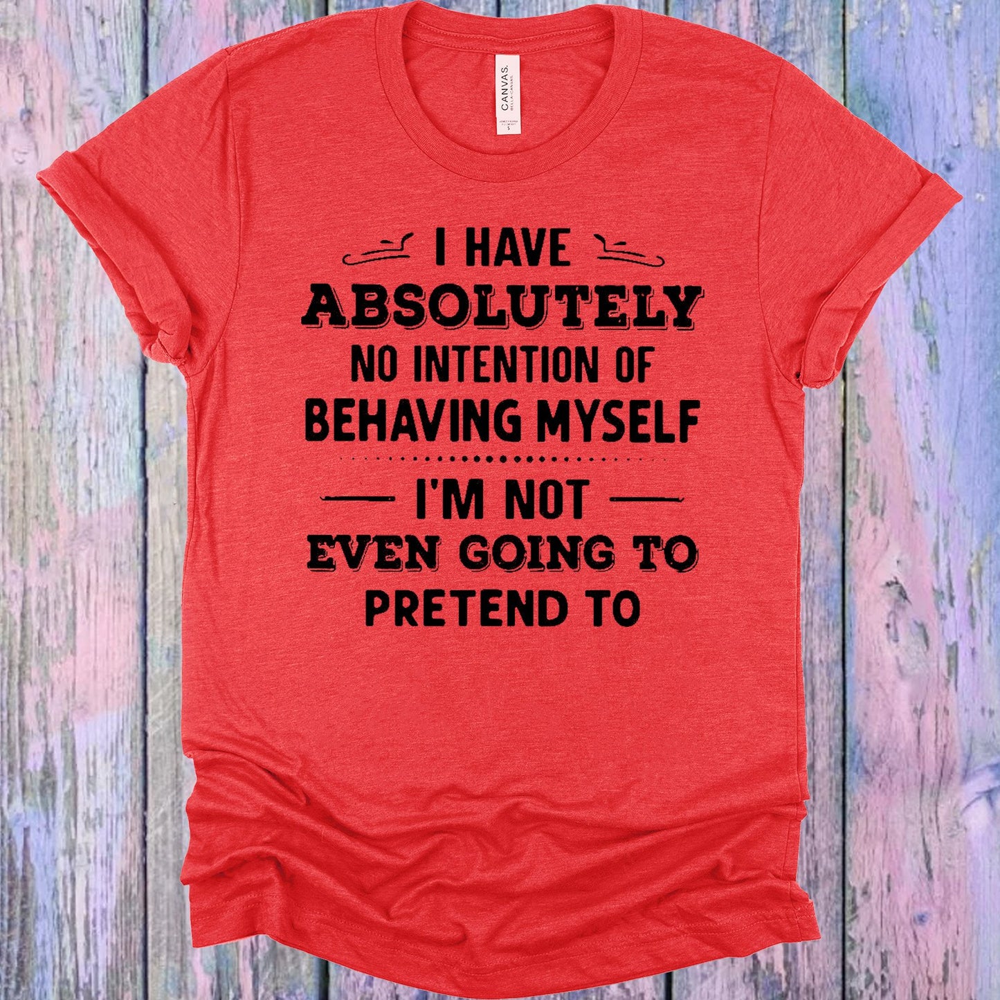 I Have Absolutely No Intention Of Behaving Myself Graphic Tee Graphic Tee