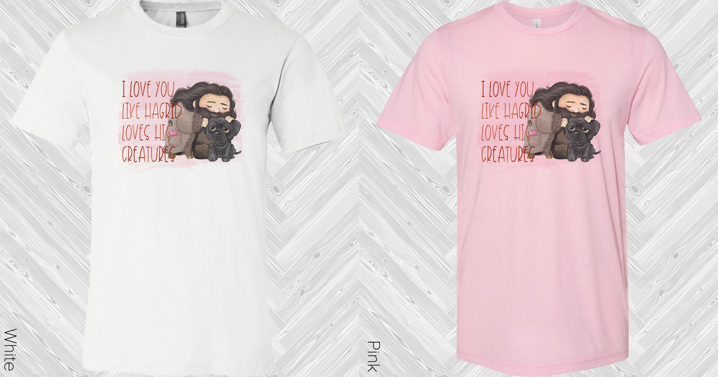 I Love You Like Hagrid Loves His Creatures Graphic Tee Graphic Tee