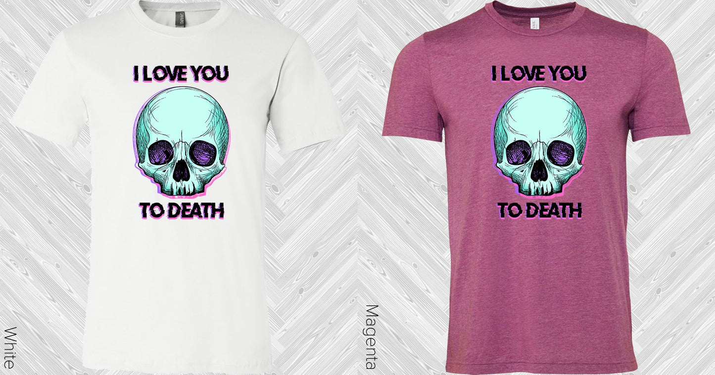 I Love You To Death Graphic Tee Graphic Tee