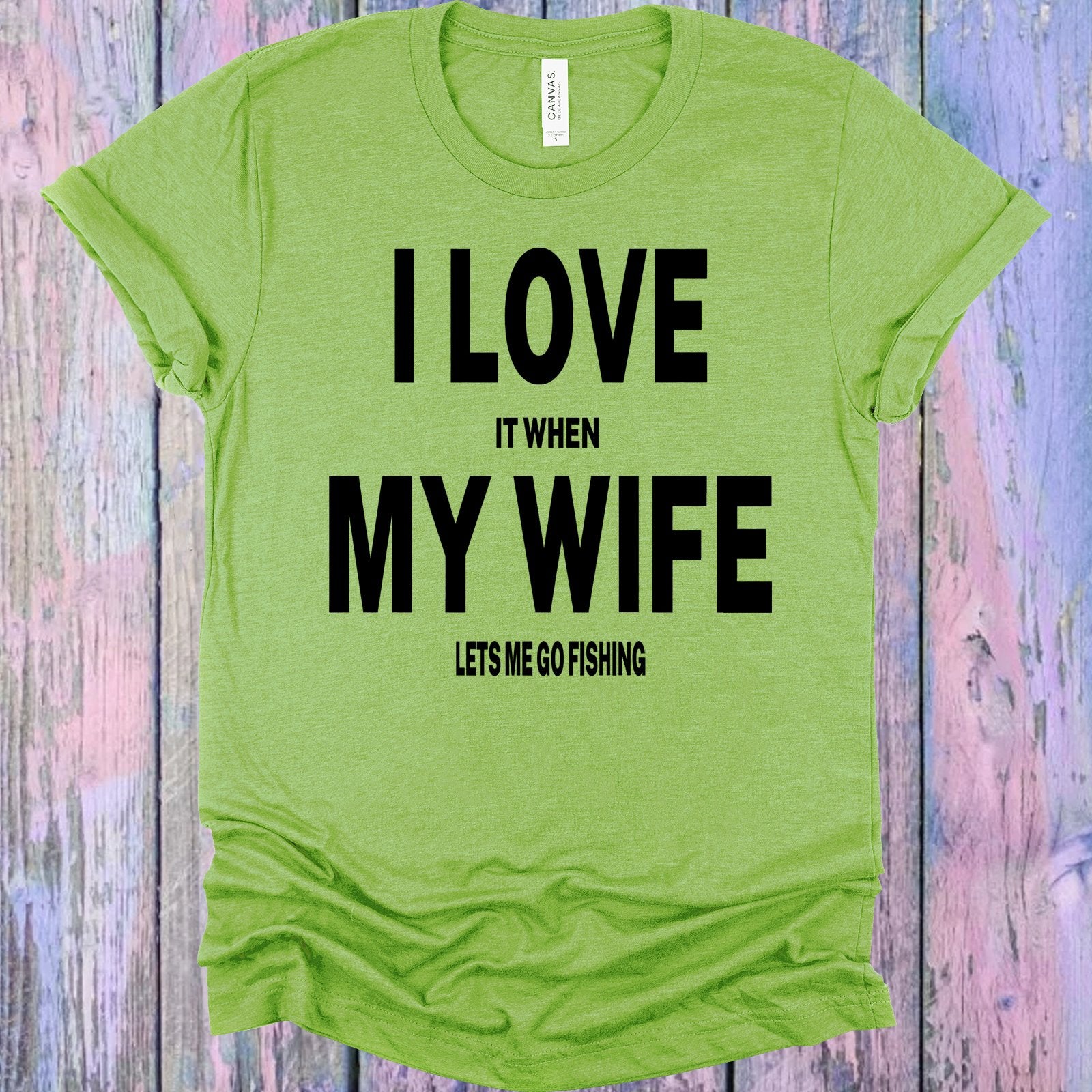 I Love It When My Wife Lets Me Go Fishing Graphic Tee Graphic Tee
