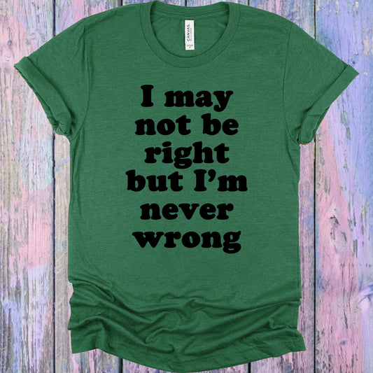 I May Not Be Right But Im Never Wrong Graphic Tee Graphic Tee