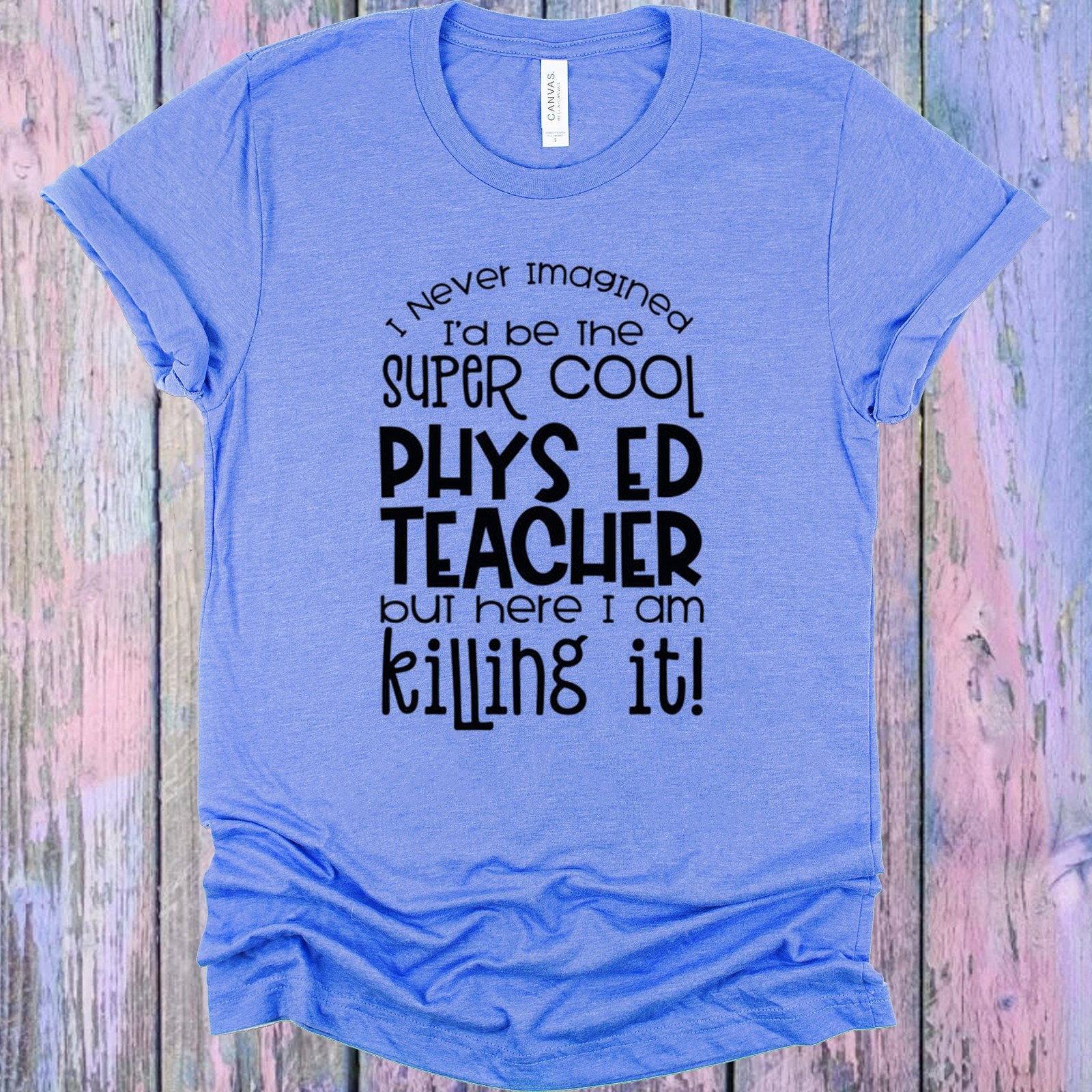 I Never Imagined Id Be The Super Cool Phys Ed Teacher But Here Am Killing It Graphic Tee Graphic Tee