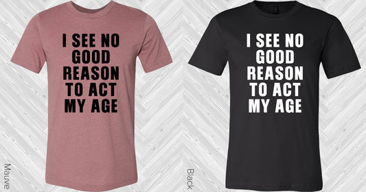 I See No Good Reason To Act My Age Graphic Tee Graphic Tee