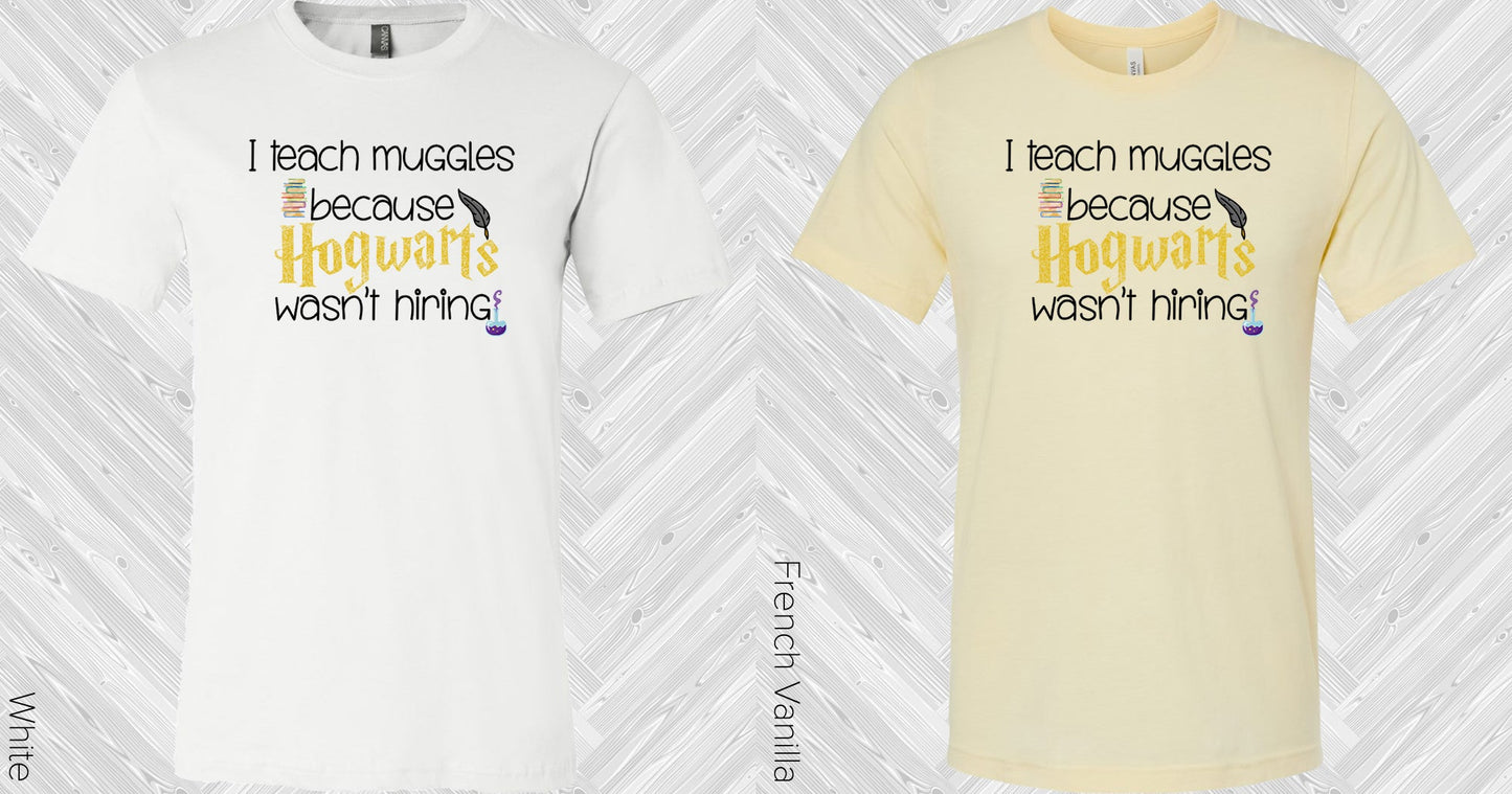 I Teach Muggles Because Hogwarts Wasnt Hiring Graphic Tee Graphic Tee