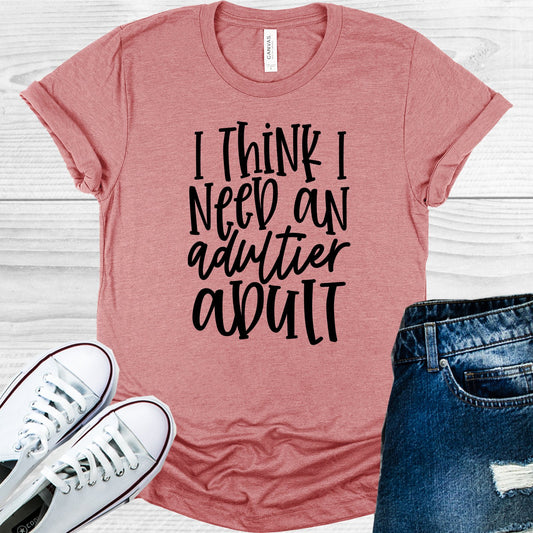 I Think Need An Adultier Adult Graphic Tee Graphic Tee