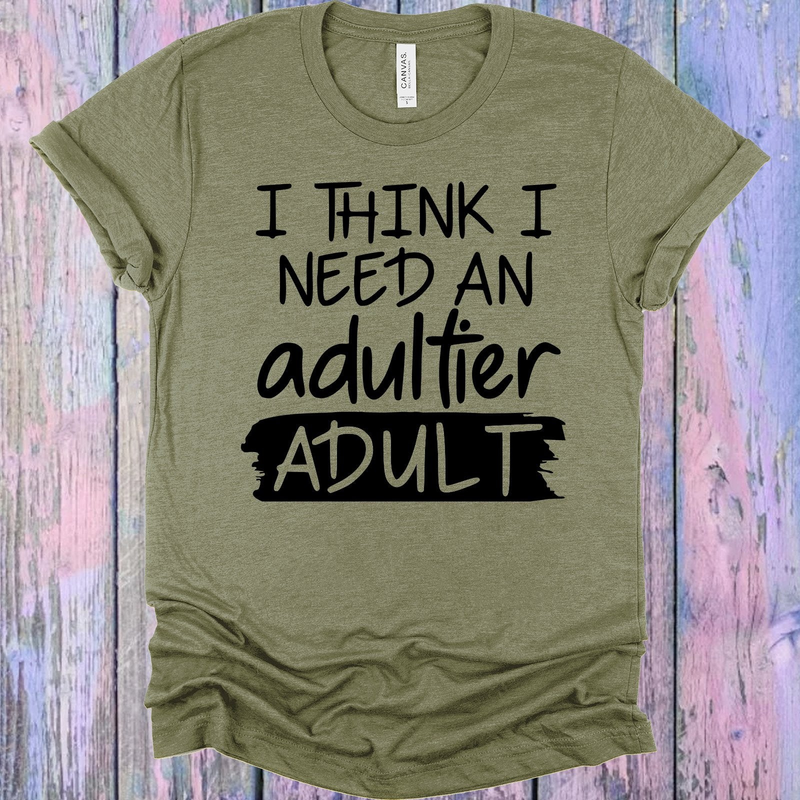 I Think Need An Adultier Adult Graphic Tee Graphic Tee