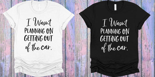 I Wasnt Planning On Getting Out Of The Car Graphic Tee Graphic Tee