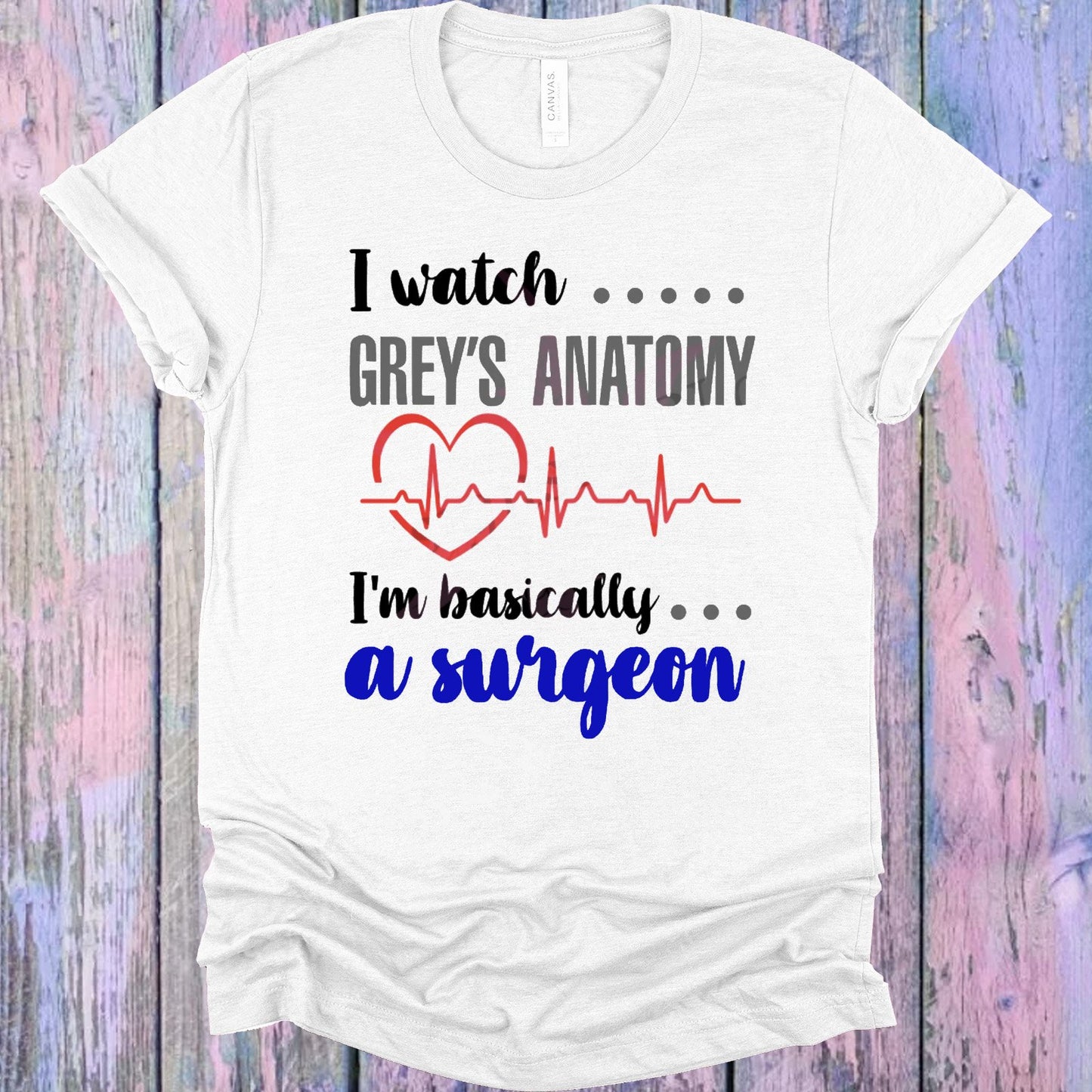 I Watch Greys Anatomy Im Basically A Surgeon Graphic Tee Graphic Tee