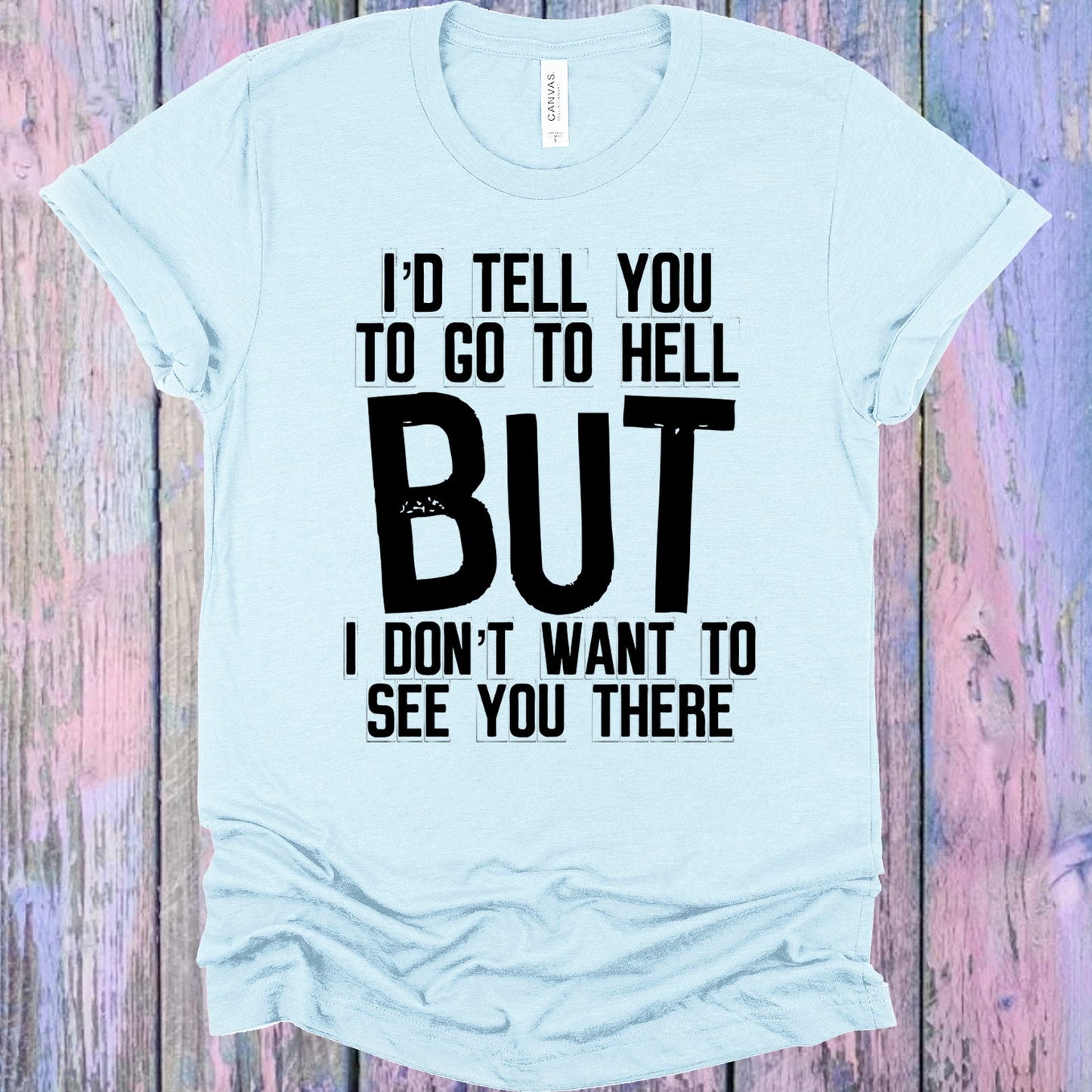 Id Tell You To Go Hell But I Dont Want See There Graphic Tee Graphic Tee