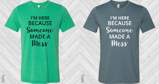 Im Here Because Someone Made A Mess Graphic Tee Graphic Tee