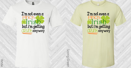 Im Not Even A Pinch Irish But Getting Drunk Anyway Graphic Tee Graphic Tee