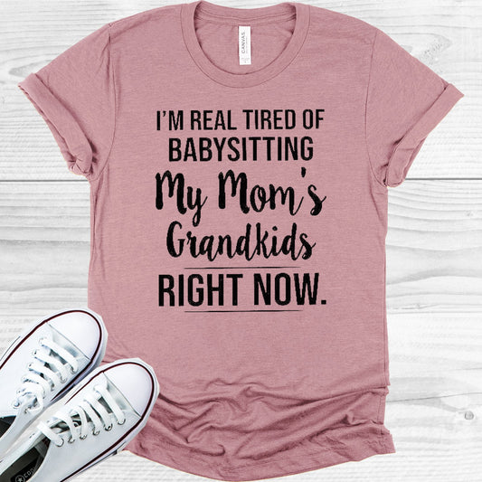 Im Real Tired Of Babysitting My Moms Grandkids Right Now Graphic Tee Graphic Tee