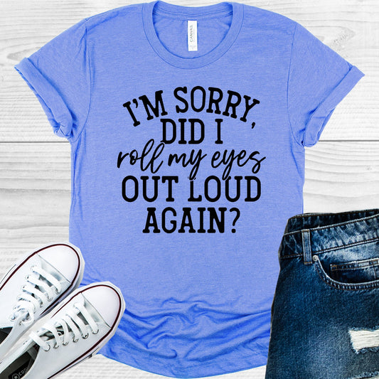 Im Sorry Did I Roll My Eyes Out Loud Again Graphic Tee Graphic Tee