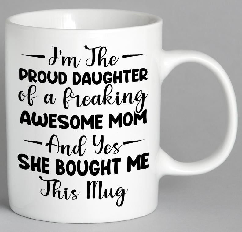 Im The Proud Daughter Of A Freaking Awesome Mom And Yes She Bought Me This Mug Coffee