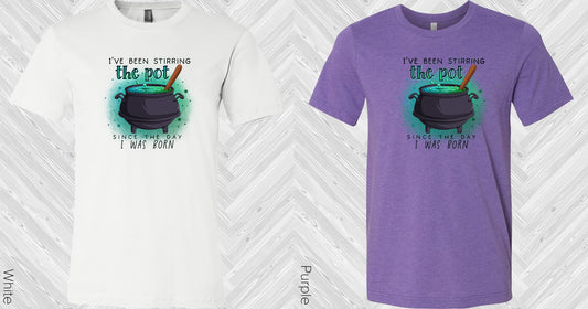 Ive Been Stirring The Pot Since Day I Was Born Graphic Tee Graphic Tee