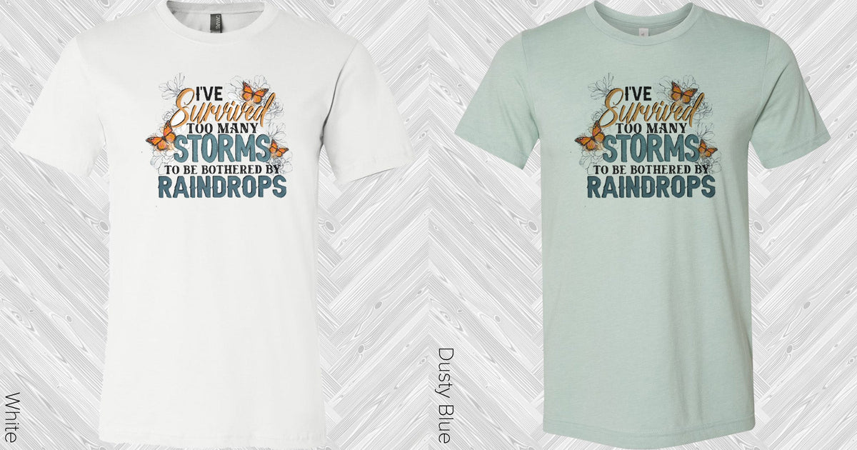 Ive Survived Too Many Storms To Be Bothered By Raindrops Graphic Tee Graphic Tee
