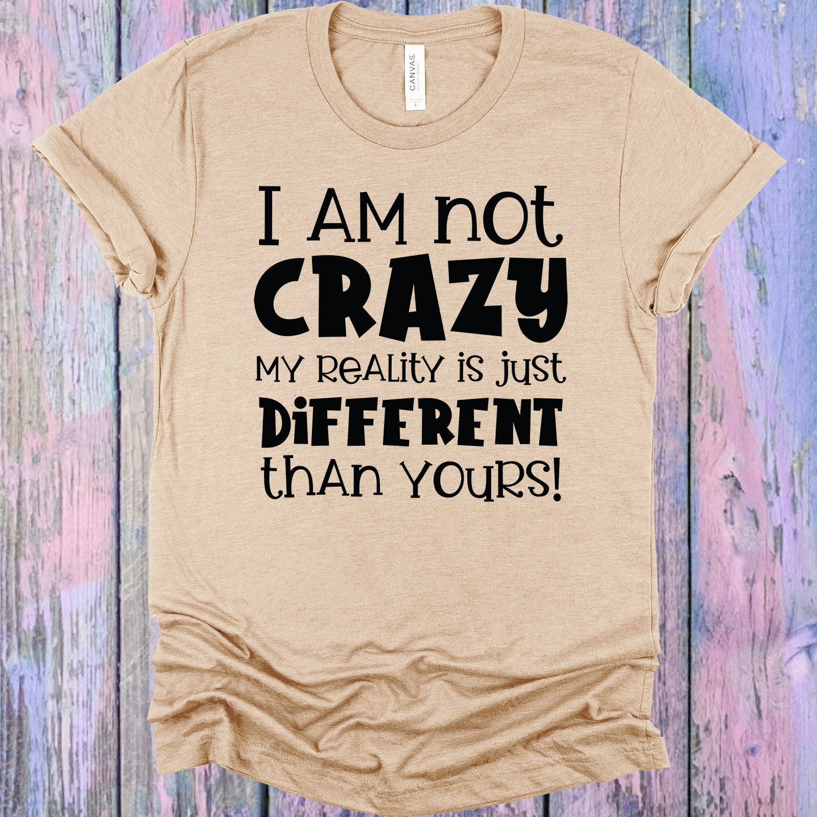 I Am Not Crazy My Reality Is Just Different Than Yours Graphic Tee Graphic Tee