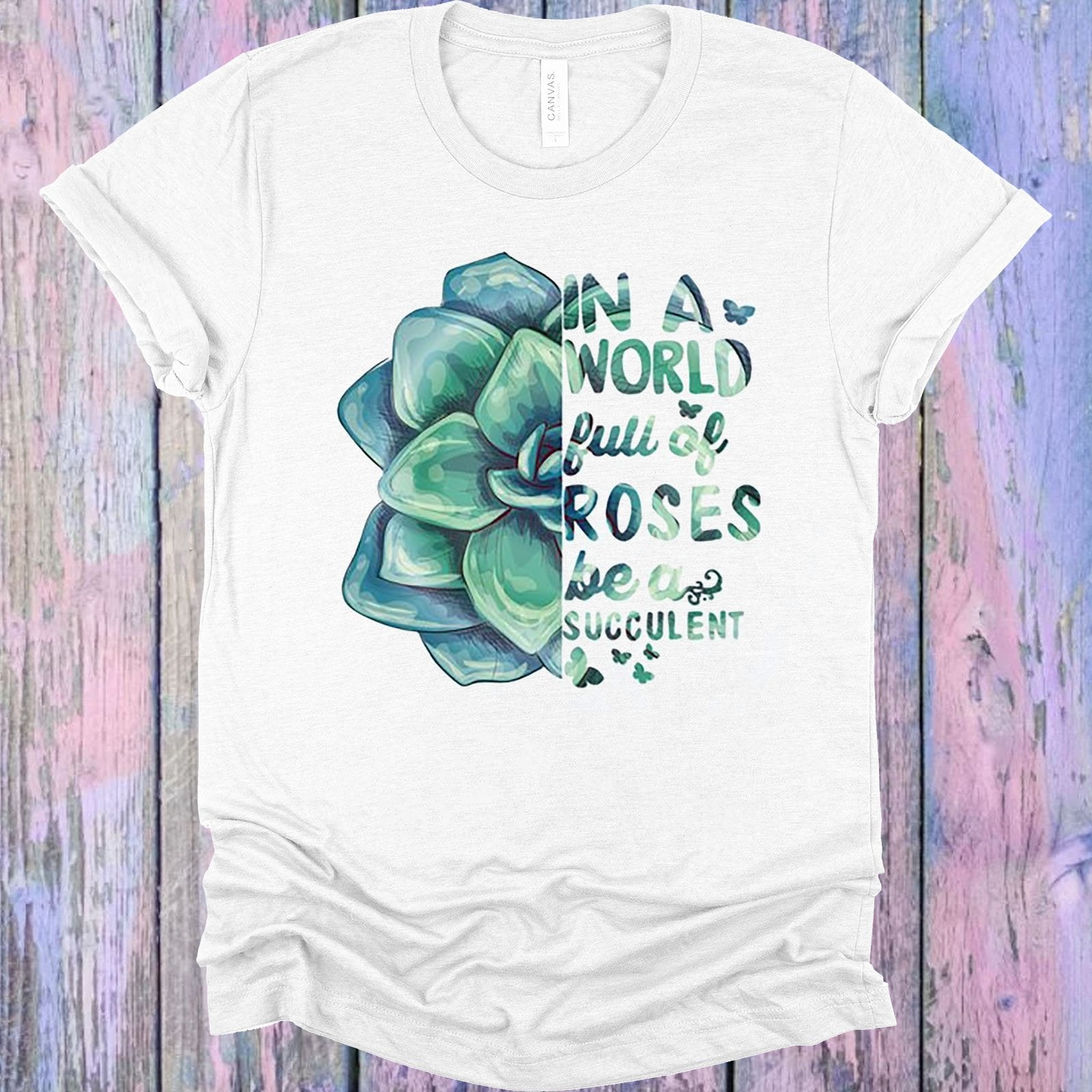 In A World Full Of Roses Be Succulent Graphic Tee Graphic Tee