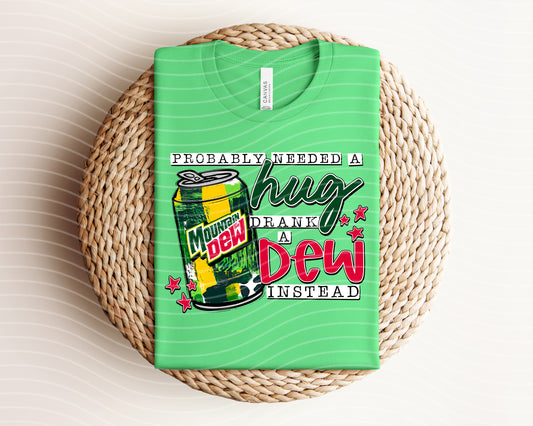 Probably Needed a Hug Drank a Dew Instead Graphic Tee