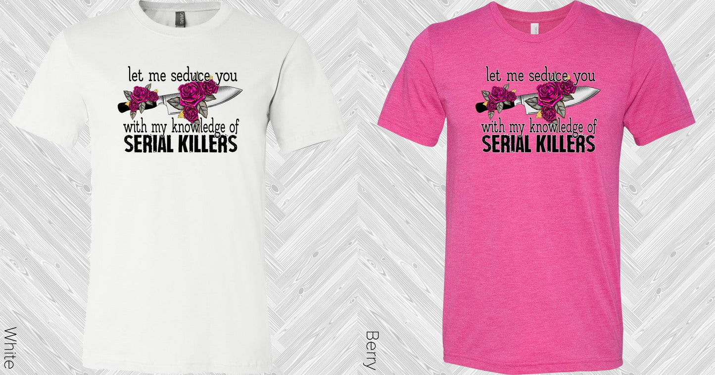 Let Me Seduce You With My Knowledge Of Serial Killers Graphic Tee Graphic Tee