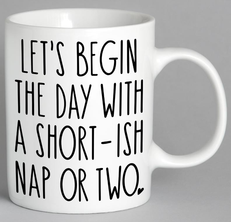Lets Begin The Day With A Short-Ish Nap Or Two Mug Coffee