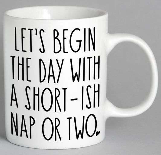 Lets Begin The Day With A Short-Ish Nap Or Two Mug Coffee
