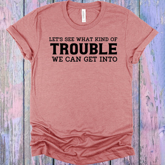 Lets See What Kind Of Trouble We Can Get Into Graphic Tee Graphic Tee