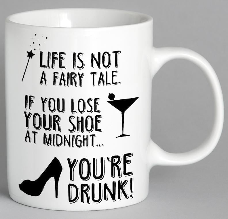 Life Is Not A Fairy Tale If You Lose Your Shoe At Midnight Youre Drunk Mug Coffee