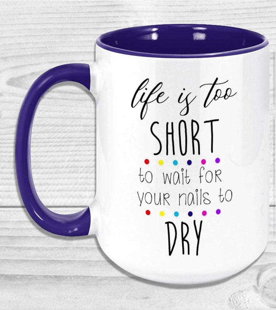 Life Is Too Short To Wait For Your Nails Dry Mug Coffee